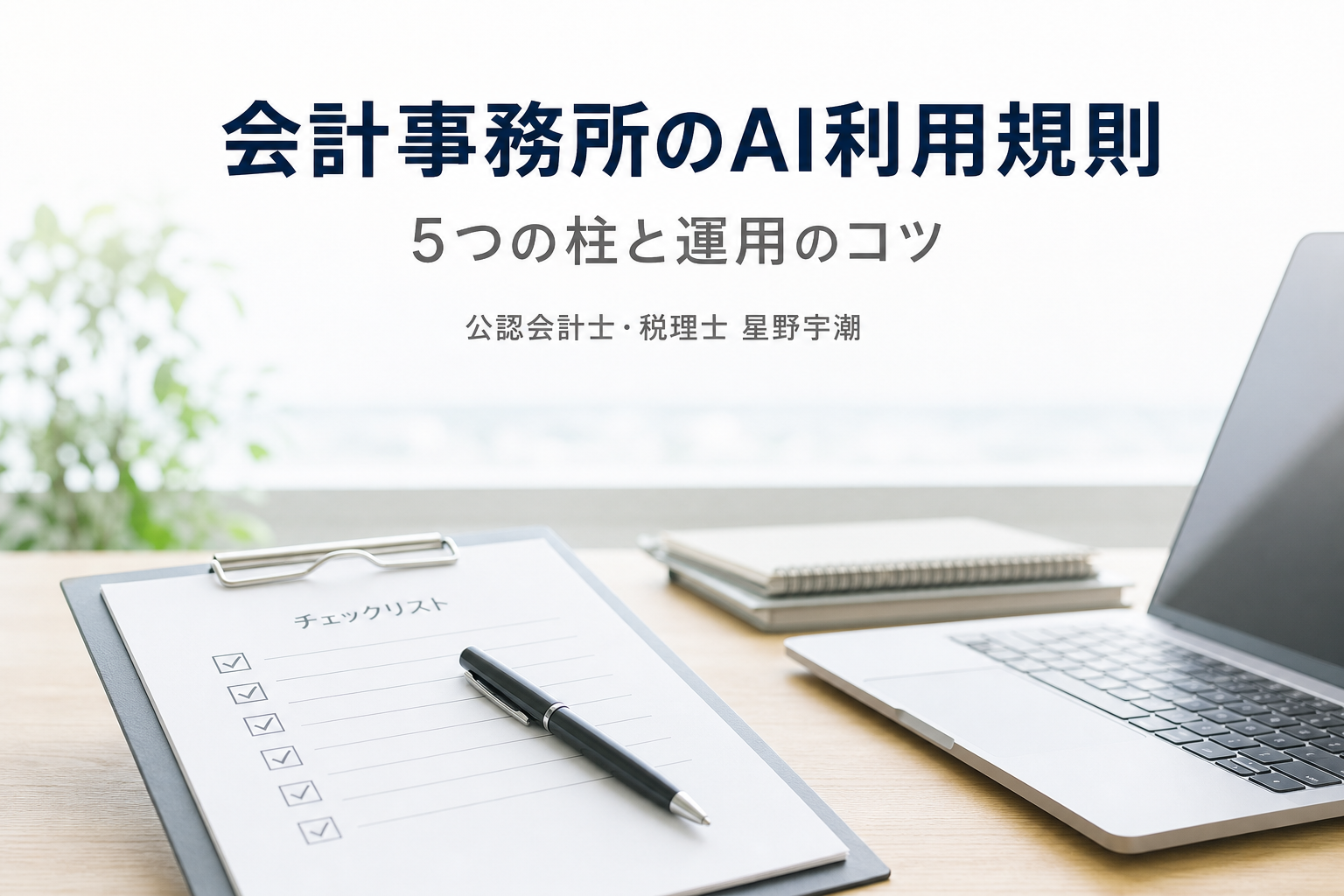 会計事務所のAI利用規則のつくり方｜5つの柱と運用のコツ（公認会計士・税理士 星野宇潮）